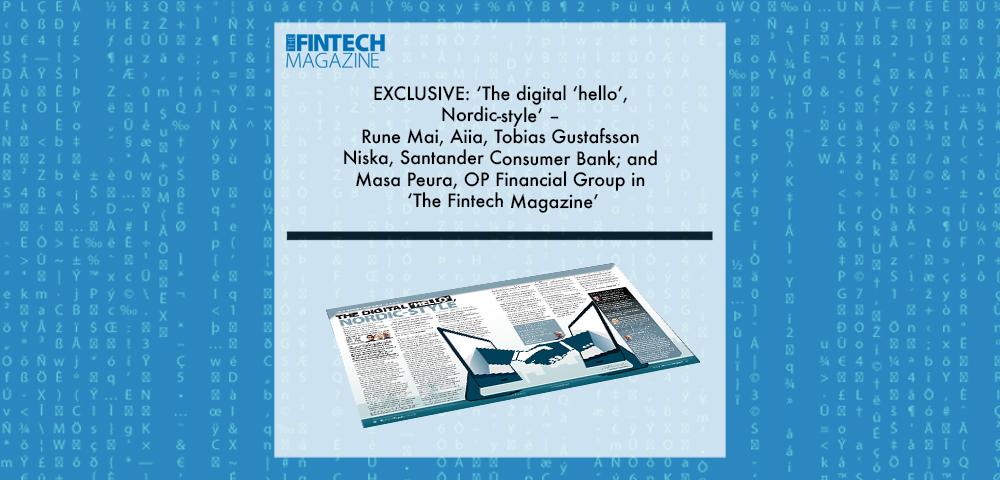 EXCLUSIVE: ‘The digital ‘hello’, Nordic-style’ – Rune Mai, Aiia, Tobias Gustafsson Niska, Santander Consumer Bank; and Masa Peura, OP Financial Group in ‘The Fintech Magazine’ | Fintech Finance