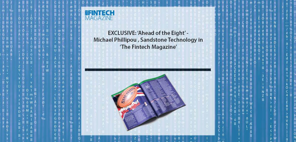 EXCLUSIVE: 'Ahead of the Eight' - Michael Phillipou, Sandstone Technology in 'The Fintech Magazine'