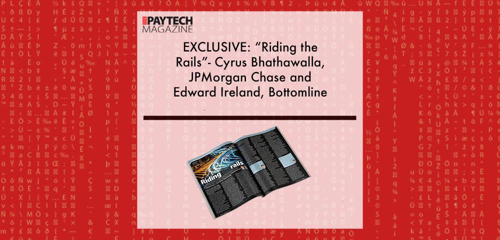 EXCLUSIVE: “Riding the Rails”- Cyrus Bhathawalla, JPMorgan Chase and Edward Ireland, Bottomline in ‘The Paytech Magazine’ | Fintech Finance|Cyrus Bhathawalla, JP. Morgan Chase | Fintech Finance|||EXCLUSIVE: “Riding the Rails”- Cyrus Bhathawalla, JPMorgan Chase and Edward Ireland, Bottomline in ‘Discover Money20/20’ | Fintech Finance|EXCLUSIVE: “Riding the Rails”- Cyrus Bhathawalla, JPMorgan Chase and Edward Ireland, Bottomline in ‘The Paytech Magazine’ | Fintech Finance
