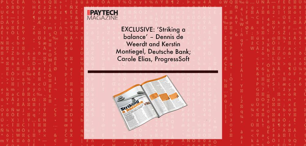 EXCLUSIVE: ‘Striking a balance’ – Dennis de Weerdt and Kerstin Montiegel, Deutsche Bank; Carole Elias, ProgressSoft in ‘The Paytech Magazine’ | Fintech Finance||EXCLUSIVE: ‘Striking a balance’ – Dennis de Weerdt and Kerstin Montiegel, Deutsche Bank; Carole Elias, ProgressSoft in ‘Discover Money20/20’ | Fintech Finance|Dennis De Weerdt, Deutsche Bank | Fintech Finance|Kerstin Montiegel, Deutsche Bank | Fintech Finance|Carole Elias, ProgressSoft | Fintech Finance|EXCLUSIVE: ‘Striking a balance’ – Dennis de Weerdt and Kerstin Montiegel, Deutsche Bank; Carole Elias, ProgressSoft in ‘Discover Money20/20’ | Fintech Finance|EXCLUSIVE: ‘Striking a balance’ – Dennis de Weerdt and Kerstin Montiegel, Deutsche Bank; Carole Elias, ProgressSoft in ‘The Paytech Magazine’ | Fintech Finance