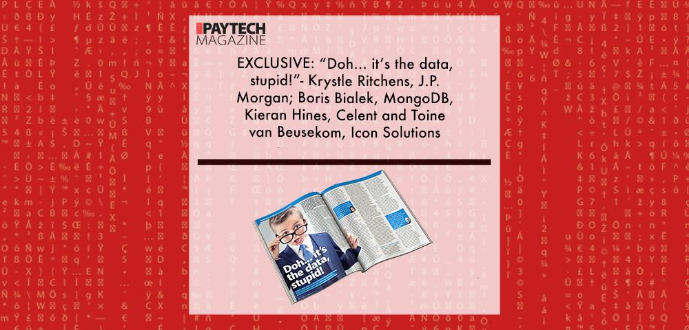 EXCLUSIVE: “Doh... it’s the data, stupid!”- Krystle Ritchens, J.P. Morgan; Boris Bialek, MongoDB, Kieran Hines, Celent and Toine van Beusekom, Icon Solutions in ‘The Paytech Magazine’ | Fintech Finance||Krystle Ritchen, J.P Morgan | Fintech Finance|Toine van Beusekom, Icon Solutions | Fintech Finance|Boris Bialek, MongoDB | Fintech Finance|Kieran Hines, Celent | Fintech Finance