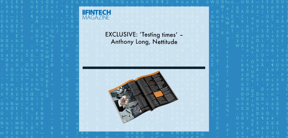 EXCLUSIVE: ‘Testing times’ – Anthony Long, Nettitude ‘The Fintech Magazine’ | Fintech Finance|EXCLUSIVE: ‘Testing times’ – Anthony Long, Nettitude ‘The Fintech Magazine’ | Fintech Finance|EXCLUSIVE: ‘Testing times’ – Anthony Long, Nettitude ‘The Fintech Magazine’ | Fintech Finance