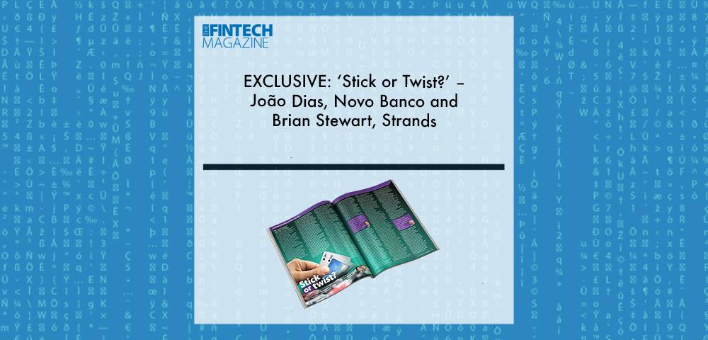 EXCLUSIVE: ‘Stick or Twist?’ – João Dias, Novo Banco and Brian Stewart, Strands in ‘The Fintech Magazine’