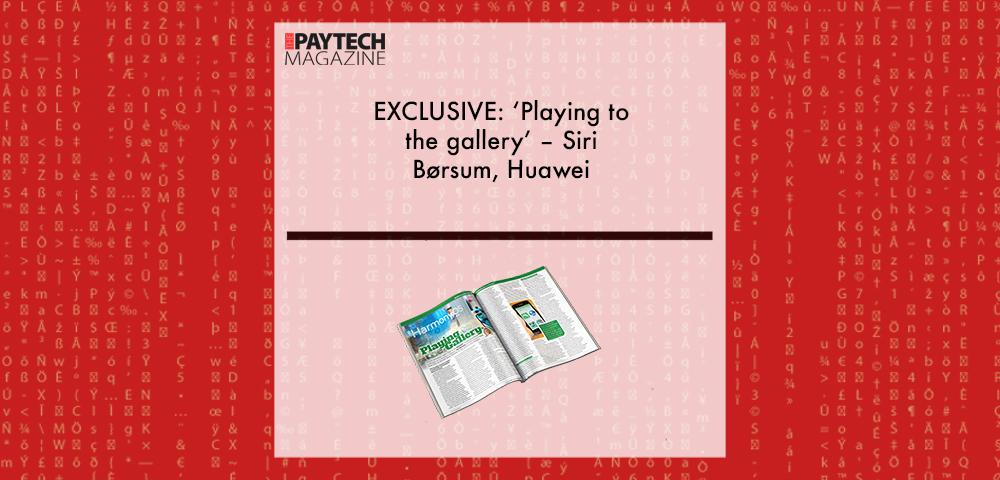 EXCLUSIVE: ‘Playing to the gallery’ – Siri Børsum, Huawei in ‘The Paytech Magazine’ | Fintech Finance|Siri Borsum, Huawei | Fintech Finance