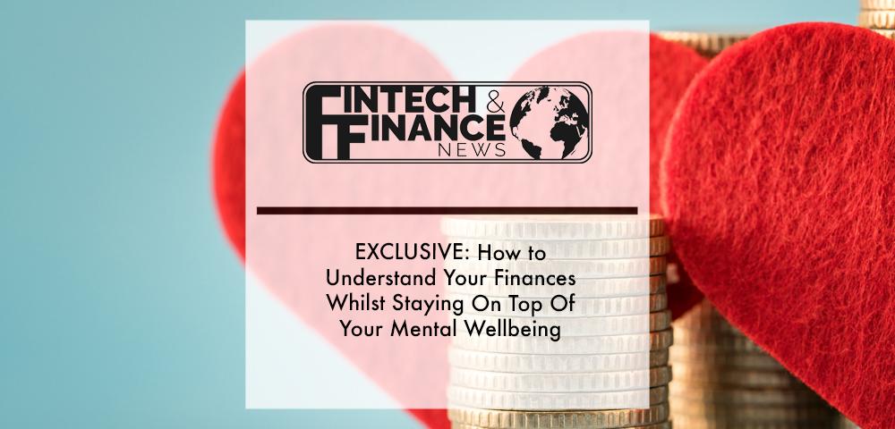 EXCLUSIVE: How to Understand Your Finances Whilst Staying On Top Of Your Mental Wellbeing.