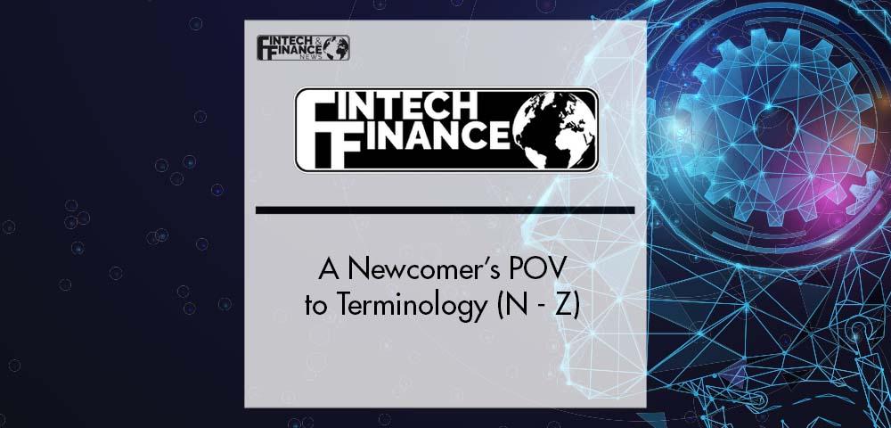 A Newcomer’s POV to Terminology (N - Z) | Fintech Finance