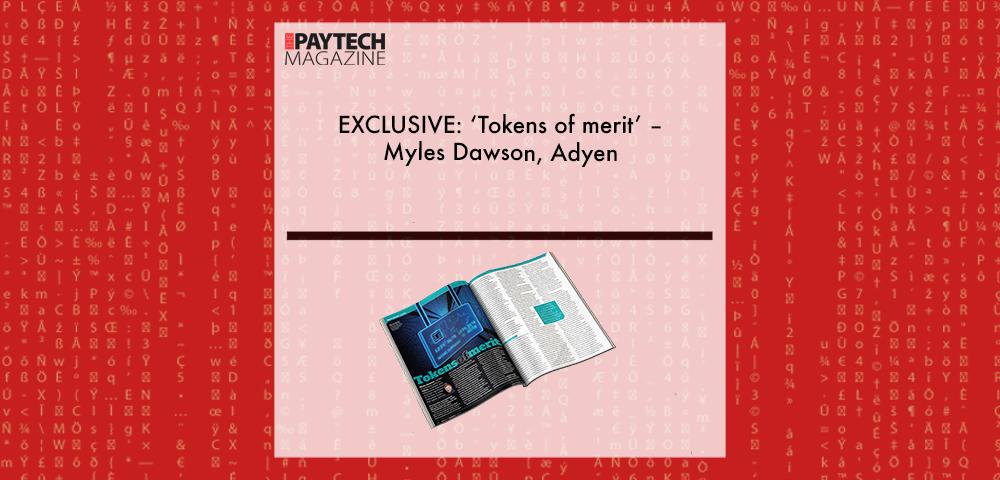 EXCLUSIVE: ‘Tokens of merit’ – Myles Dawson, Adyen in ‘The Paytech Magazine’ | Fintech Finance|EXCLUSIVE: ‘Tokens of merit’ – Myles Dawson, Adyen in ‘The Paytech Magazine’ | Fintech Finance|EXCLUSIVE: ‘Tokens of merit’ – Myles Dawson, Adyen in ‘The Paytech Magazine’ | Fintech Finance