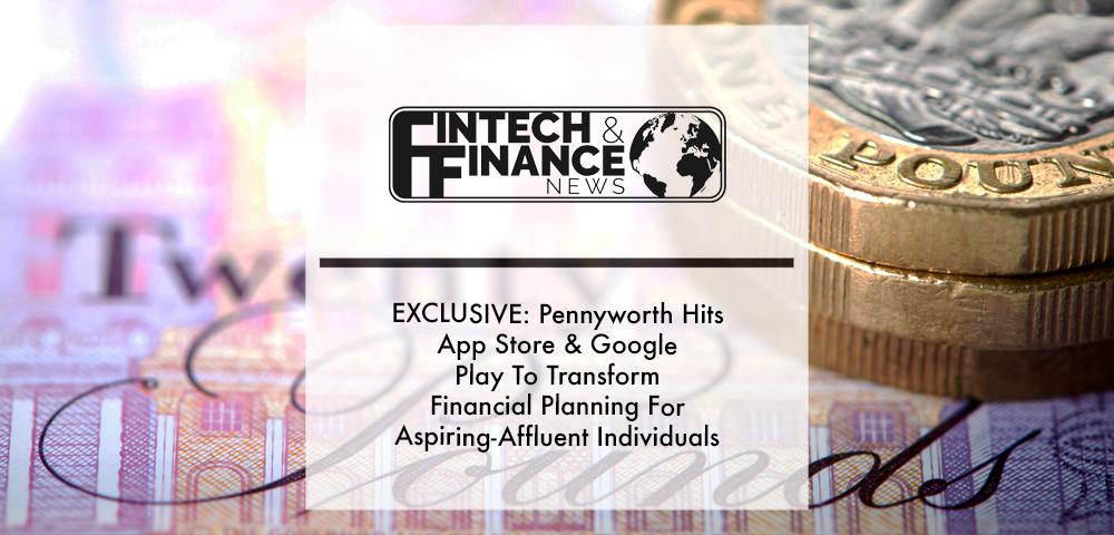 EXCLUSIVE: Pennyworth Hits App Store & Google Play To Transform Financial Planning For Aspiring-Affluent Individuals