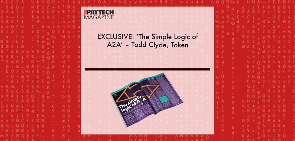 EXCLUSIVE: ‘The Simple Logic of A2A’ – Todd Clyde, Token in ‘The Paytech Magazine’ | Fintech Finance|Todd Clyde, Token | Fintech Finance|EXCLUSIVE: ‘The Simple Logic of A2A’ – Todd Clyde, Token in ‘The Paytech Magazine’ | Fintech Finance|EXCLUSIVE: ‘The Simple Logic of A2A’ – Todd Clyde, Token in ‘The Paytech Magazine’ | Fintech Finance