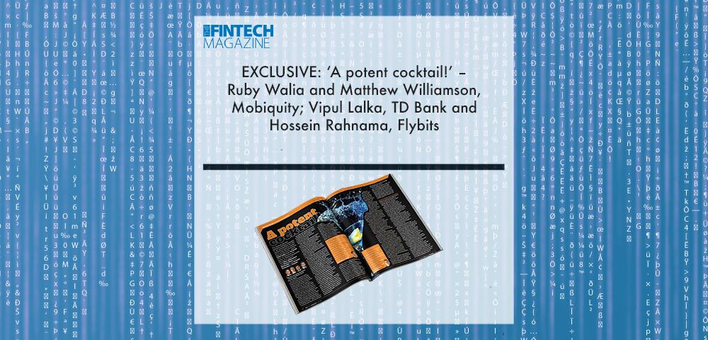 EXCLUSIVE: ‘A potent cocktail!’ – Ruby Walia and Matthew Williamson, Mobiquity; Vipul Lalka, TD Bank and Hossein Rahnama, Flybits in ‘The Fintech Magazine’ | Fintech Finance