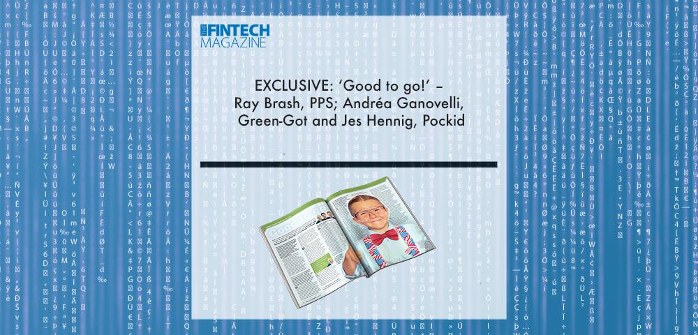 EXCLUSIVE: ‘Good to go!’ – Ray Brash, PPS; Andréa Ganovelli, Green-Got and Jes Hennig, Pockid in ‘The Fintech Magazine’ | Fintech Finance|EXCLUSIVE: ‘Good to go!’ – Ray Brash, PPS; Andréa Ganovelli, Green-Got and Jes Hennig, Pockid in ‘The Fintech Magazine’ | Fintech Finance