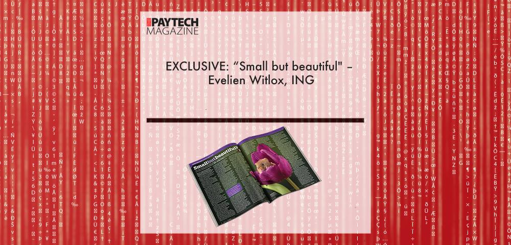 EXCLUSIVE: “Small but beautiful" – Evelien Witlox, ING in ‘The Paytech Magazine’ | Fintech Finance|Evelien Witlox, ING | Fintech Finance|EXCLUSIVE: “Small but beautiful" – Evelien Witlox, ING in ‘The Paytech Magazine’ | Fintech Finance|EXCLUSIVE: “Small but beautiful" – Evelien Witlox, ING in ‘The Paytech Magazine’ | Fintech Finance