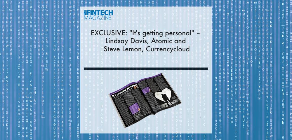 EXCLUSIVE: "It's getting personal" – Lindsay Davis, Atomic and Steve Lemon, Currencycloud in ‘The Fintech Magazine’|Lindsay Davis, Atomic | Fintech Finance|EXCLUSIVE: "It's getting personal" – Lindsay Davis, Atomic and Steve Lemon, Currencycloud in ‘The Fintech Magazine’|EXCLUSIVE: "It's getting personal" – Lindsay Davis, Atomic and Steve Lemon, Currencycloud in ‘The Fintech Magazine’ | Fintech Finance
