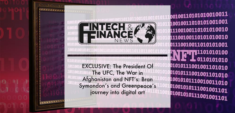 EXCLUSIVE: The President Of The UFC, The War in Afghanistan and NFT’s: Bran Symondon’s and Greenpeace’s journey into digital art | Fintech Finance