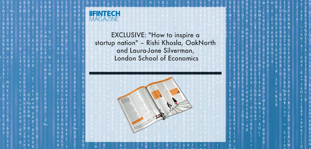 Rishi Khosla, OakNorth | Fintech Finance|Sarah-Jane Silverman, London School of Economics (LSE) | Fintech Finance|EXCLUSIVE: "How to inspire a startup nation" – Rishi Khosla, OakNorth and Laura-Jane Silverman, London School of Economics in ‘The Fintech Magazine’ | Fintech Finance|EXCLUSIVE: "How to inspire a startup nation" – Rishi Khosla, OakNorth and Laura-Jane Silverman, London School of Economics in ‘The Fintech Magazine’ | Fintech Finance