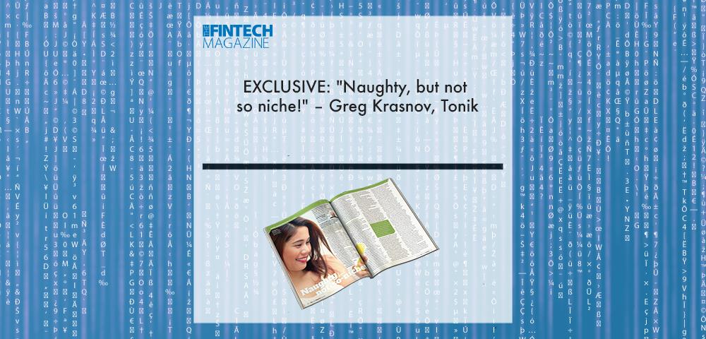EXCLUSIVE: "Naughty, but not so niche!" – Greg Krasnov, Tonik in ‘The Fintech Magazine’ | Fintech Finance|EXCLUSIVE: "Naughty, but not so niche!" – Greg Krasnov, Tonik in ‘The Fintech Magazine’ | Fintech Finance|EXCLUSIVE: "Naughty, but not so niche!" – Greg Krasnov, Tonik in ‘The Fintech Magazine’ | Fintech Finance