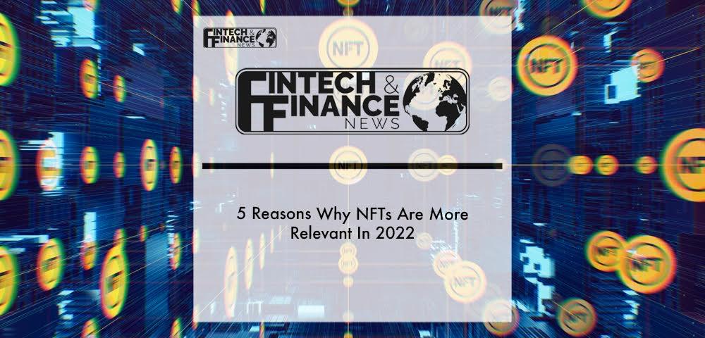 5 Reasons Why NFTs Are More Relevant In 2022: | Fintech Finance