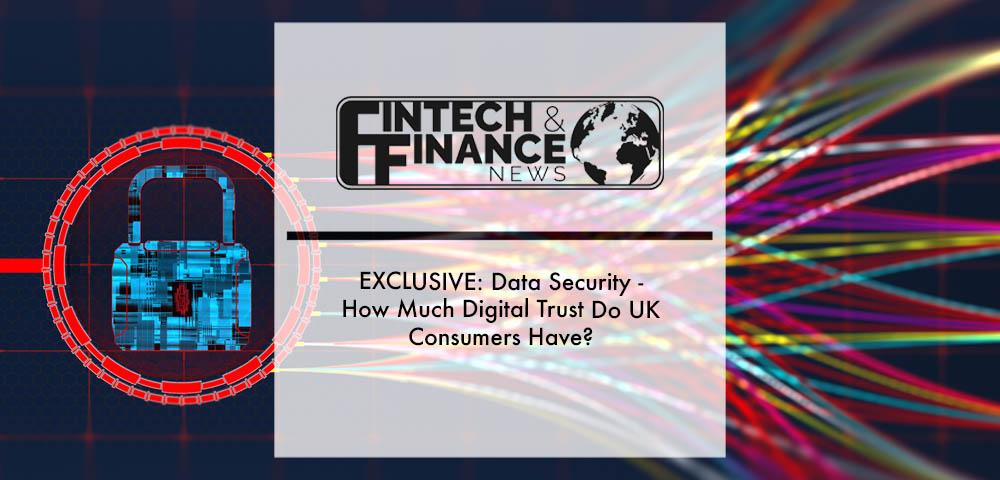 EXCLUSIVE: Data Security - How Much Digital Trust Do UK Consumers Have? | Fintech Finance