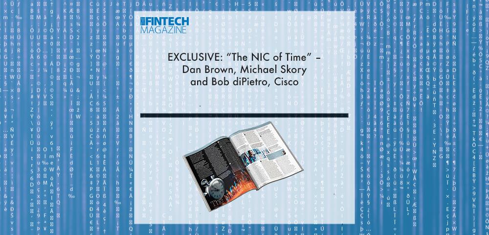 EXCLUSIVE: “The NIC of Time” – Dan Brown, Michael Skory and Bob diPietro, Cisco in ‘The Fintech Magazine’ | Fintech Finance|Michael Skory, Cisco | Fintech Finance|EXCLUSIVE: “The NIC of Time” – Dan Brown, Michael Skory and Bob diPietro, Cisco in ‘The Fintech Magazine’ | Fintech Finance|EXCLUSIVE: “The NIC of Time” – Dan Brown, Michael Skory and Bob diPietro, Cisco in ‘The Fintech Magazine’ | Fintech Finance