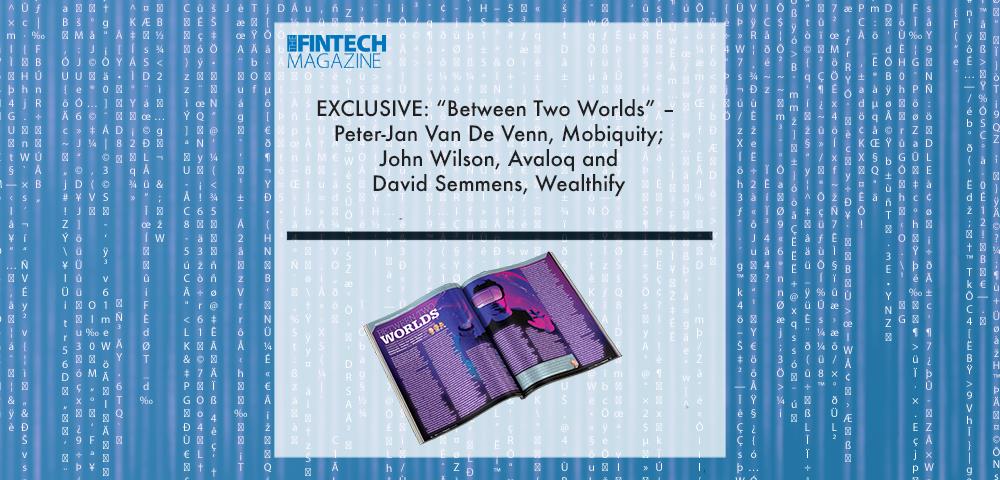 EXCLUSIVE: “Between Two Worlds” – Peter-Jan Van De Venn, Mobiquity; John Wilson, Avaloq and David Semmens, Wealthify in ‘The Fintech Magazine’ | Fintech Finance|Peter-Jan Van De Venn, Mobiquity | Fintech Finance|David Semmens, Wealthify | Fintech Finance|EXCLUSIVE: “Between Two Worlds” – Peter-Jan Van De Venn, Mobiquity; John Wilson, Avaloq and David Semmens, Wealthify in ‘The Fintech Magazine’ | Fintech Finance|John Wilson, Avaloq | Fintech Finance|EXCLUSIVE: “Between Two Worlds” – Peter-Jan Van De Venn, Mobiquity; John Wilson, Avaloq and David Semmens, Wealthify in ‘The Fintech Magazine’ | Fintech Finance