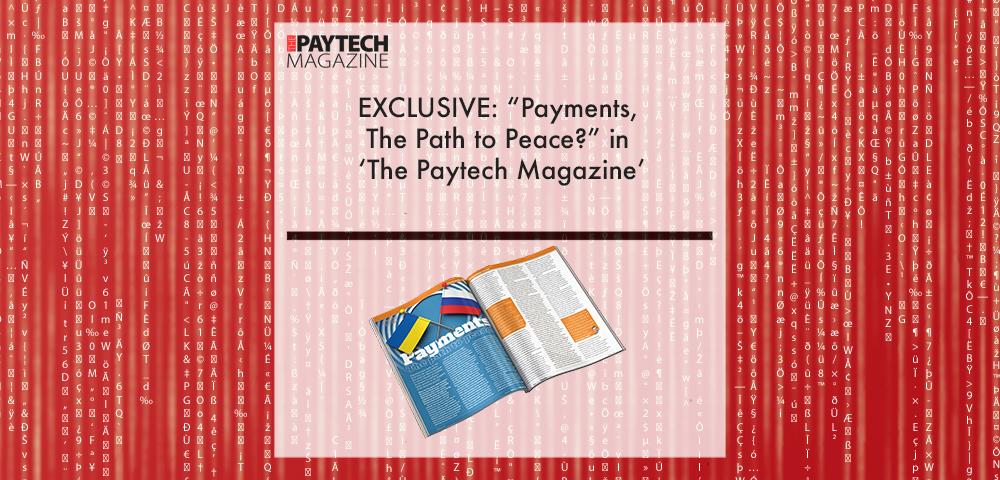 EXCLUSIVE: “Payments, The Path to Peace?” – in ‘The Paytech Magazine’