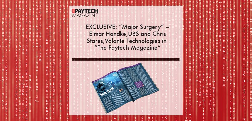 UBS & Volante Paytech Magazine Issue 11 2022 | Fintech Finance|Chris Stares | Volante Technologies|EXCLUSIVE: “Major Surgery” – Elmar Handke, UBS and Chris Stares, Volante in ‘The Paytech Magazine’ | Fintech Finance