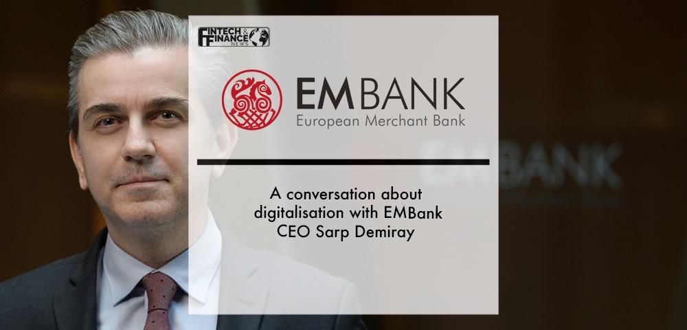 A conversation about digitalisation with Sarp Demiray CEO and Board Member at the European Merchant Bank (EMBank) of Lithuania