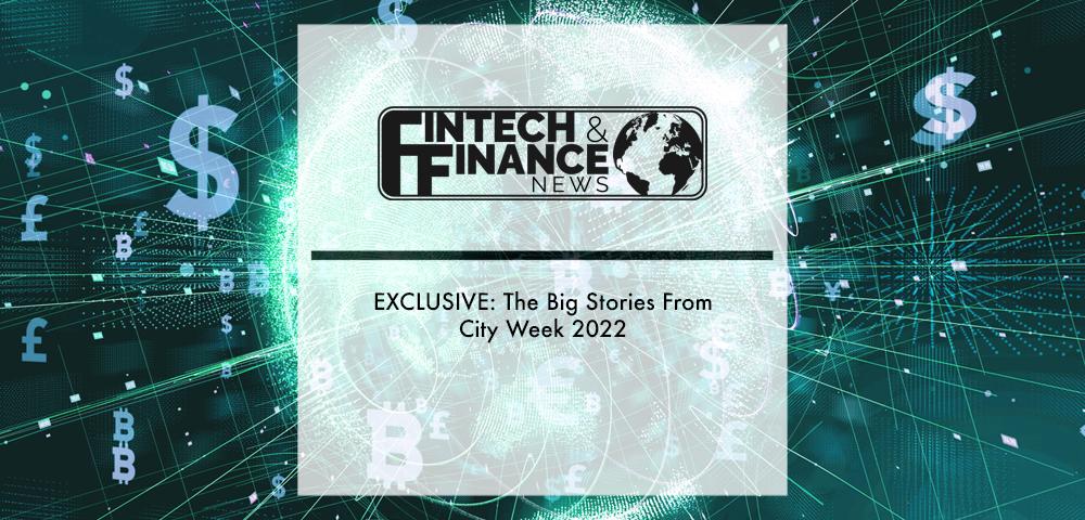 EXCLUSIVE: The Big Stories From City Week 2022 | Fintech Finance