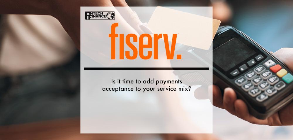 Fiserv: Is it time to add payments acceptance to your service mix? | Fintech Finance