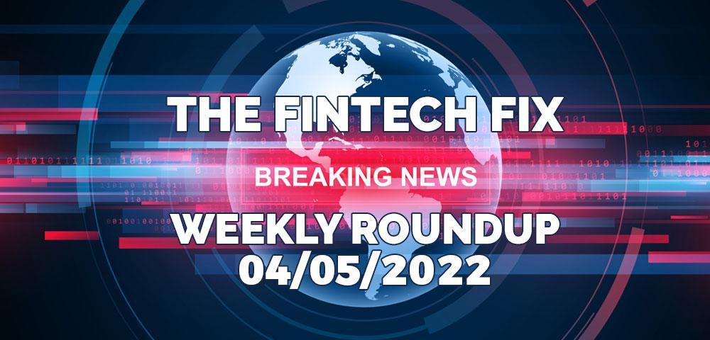 The Fintech Fix Weekly Roundup 04/05/2022 | Fintech Finance