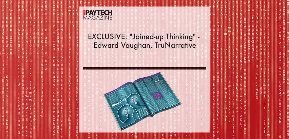 EXCLUSIVE: "Joined-up Thinking" - Edward Vaughan, TruNarrative in 'The Paytech Magazine' | Fintech Finance|||Edward Vaughn, TruNarrative | Fintech Finance||||EXCLUSIVE: "Joined-up Thinking" - Edward Vaughan, TruNarrative in 'The Paytech Magazine' | Fintech Finance
