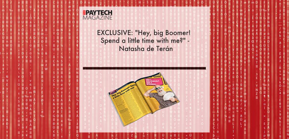 EXCLUSIVE: "Hey, big Boomer! Spend a little time with me?" - Natasha de Terán in 'The Paytech Magazine' | Fintech Finance|Natasha de Terán | Fintech Finance|EXCLUSIVE: "Hey, big Boomer! Spend a little time with me?" - Natasha de Terán in 'The Paytech Magazine' | Fintech Finance|EXCLUSIVE: "Hey, big Boomer! Spend a little time with me?" - Natasha de Terán in 'The Paytech Magazine' | Fintech Finance|EXCLUSIVE: "Hey, big Boomer! Spend a little time with me?" - Natasha de Terán in 'The Paytech Magazine' | Fintech Finance