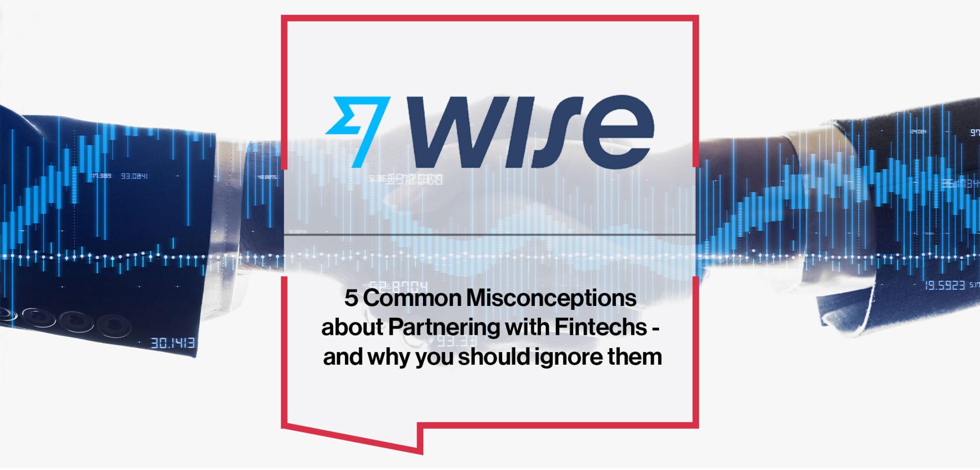 5 Common Misconceptions about Partnering with Fintechs - and why you should ignore them|Wise - 5 Common Misconceptions about Partnering with Fintechs - and why you should ignore them