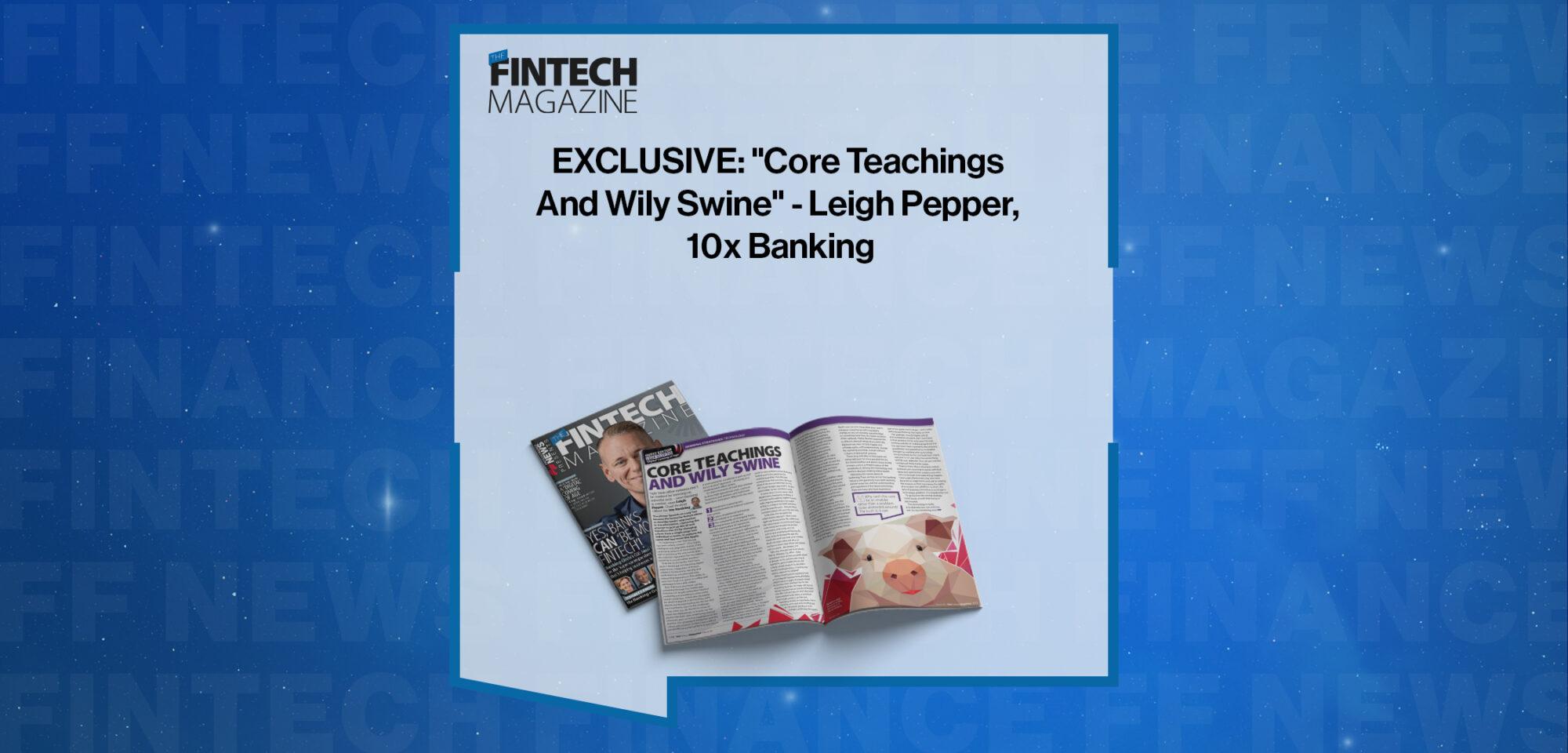 EXCLUSIVE: "Core Teachings And Wily Swine" - Leigh Pepper, 10x Banking in 'The Fintech Magazine'
