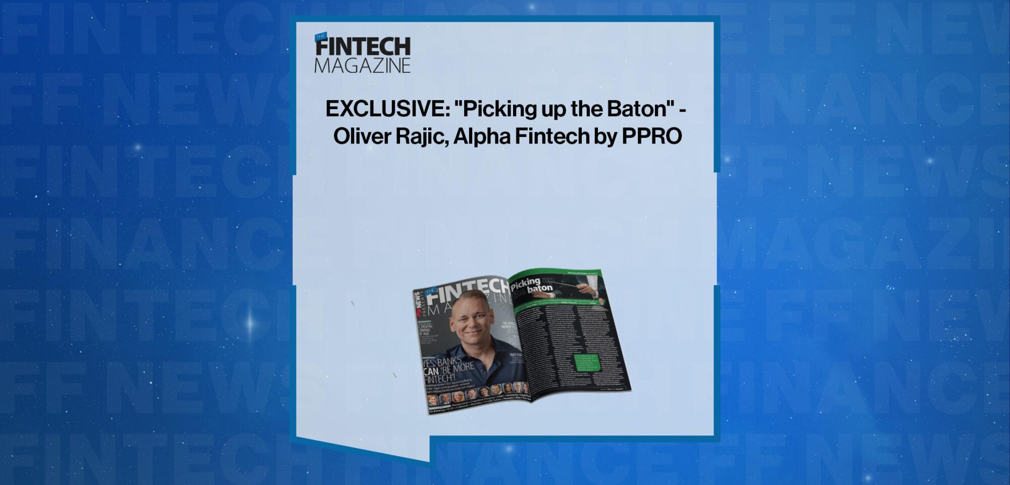 EXCLUSIVE: "Picking up the Baton" - Oliver Rajic, Alpha Fintech by PPRO in 'The Fintech Magazine' | FF News|EXCLUSIVE: "Picking up the Baton" - Oliver Rajic, Alpha Fintech by PPRO in 'Discover Sibos 2022' | FF News