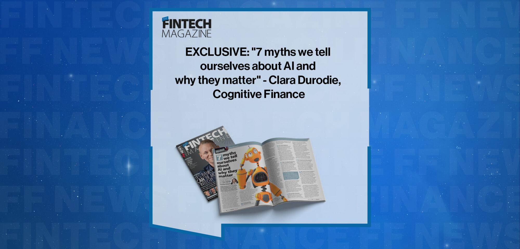 EXCLUSIVE: "7 myths we tell ourselves about AI and why they matter" - Clara Durodie, Cognitive Finance in 'The Fintech Magazi
