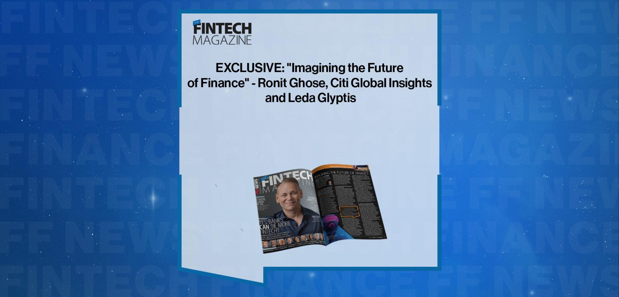 EXCLUSIVE: "Imagining the Future of Finance" - Ronit Ghose, Citi Global Insights and Leda Glyptis in 'The Fintech Magazine' | FF News