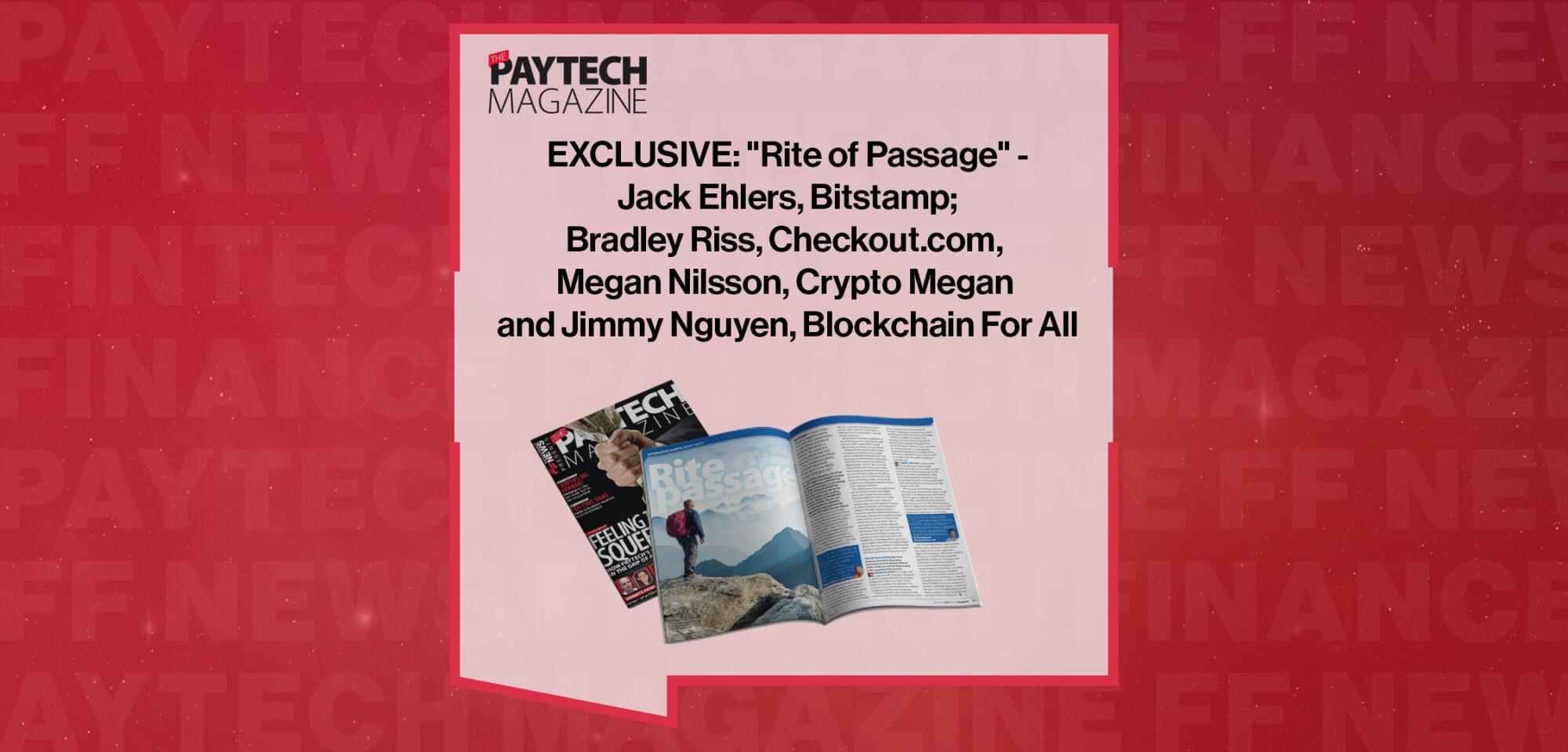 EXCLUSIVE: "Rite of Passage" - Jack Ehlers, Bitstamp; Bradley Riss, Checkout.com, Megan Nilsson, Crypto Megan and Jimmy Nguyen, Blockchain For All in 'The Paytech Magazine' | FF News