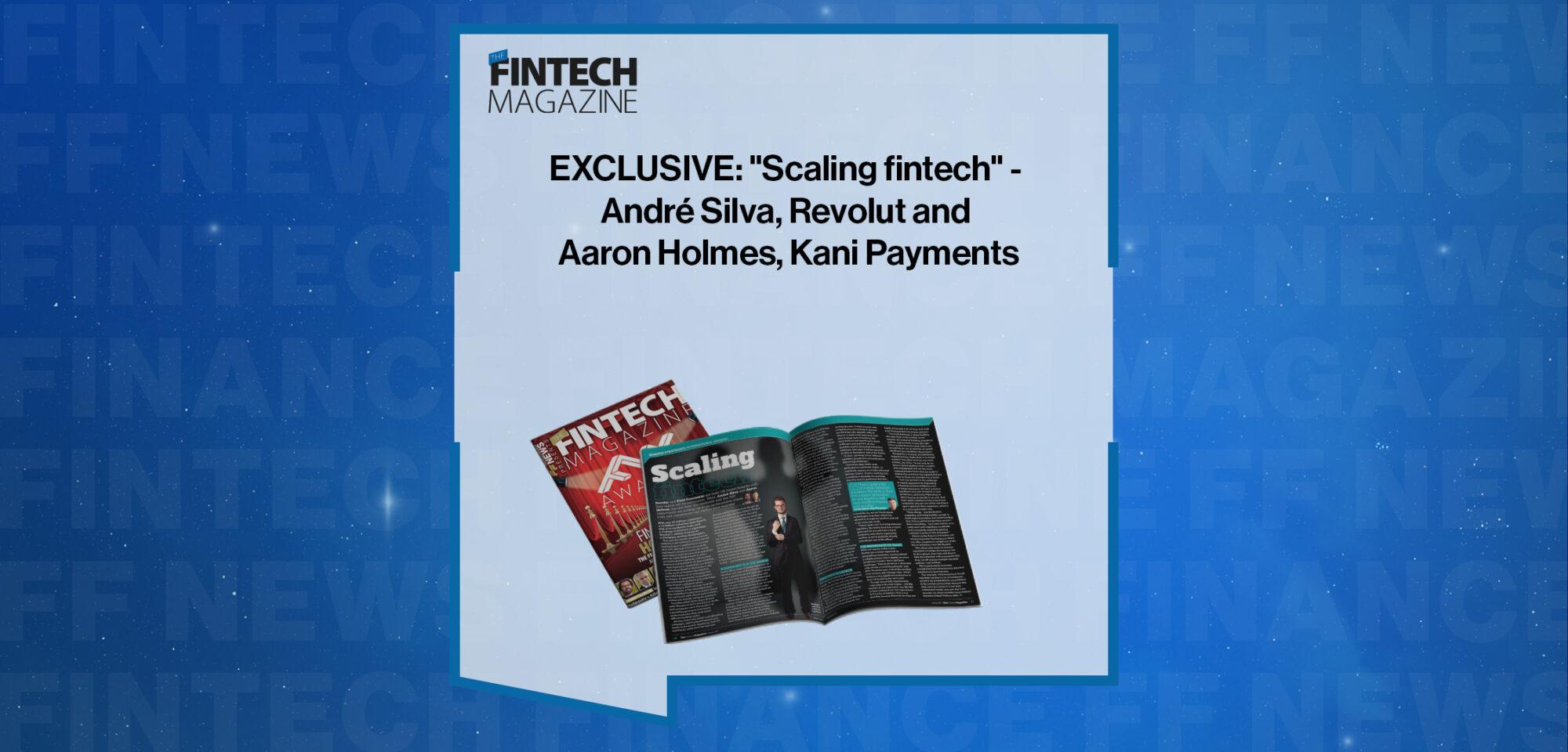 EXCLUSIVE: "Scaling fintech" - André Silva, Revolut and Aaron Holmes, Kani Payments in 'The Fintech Magazine' | FF News