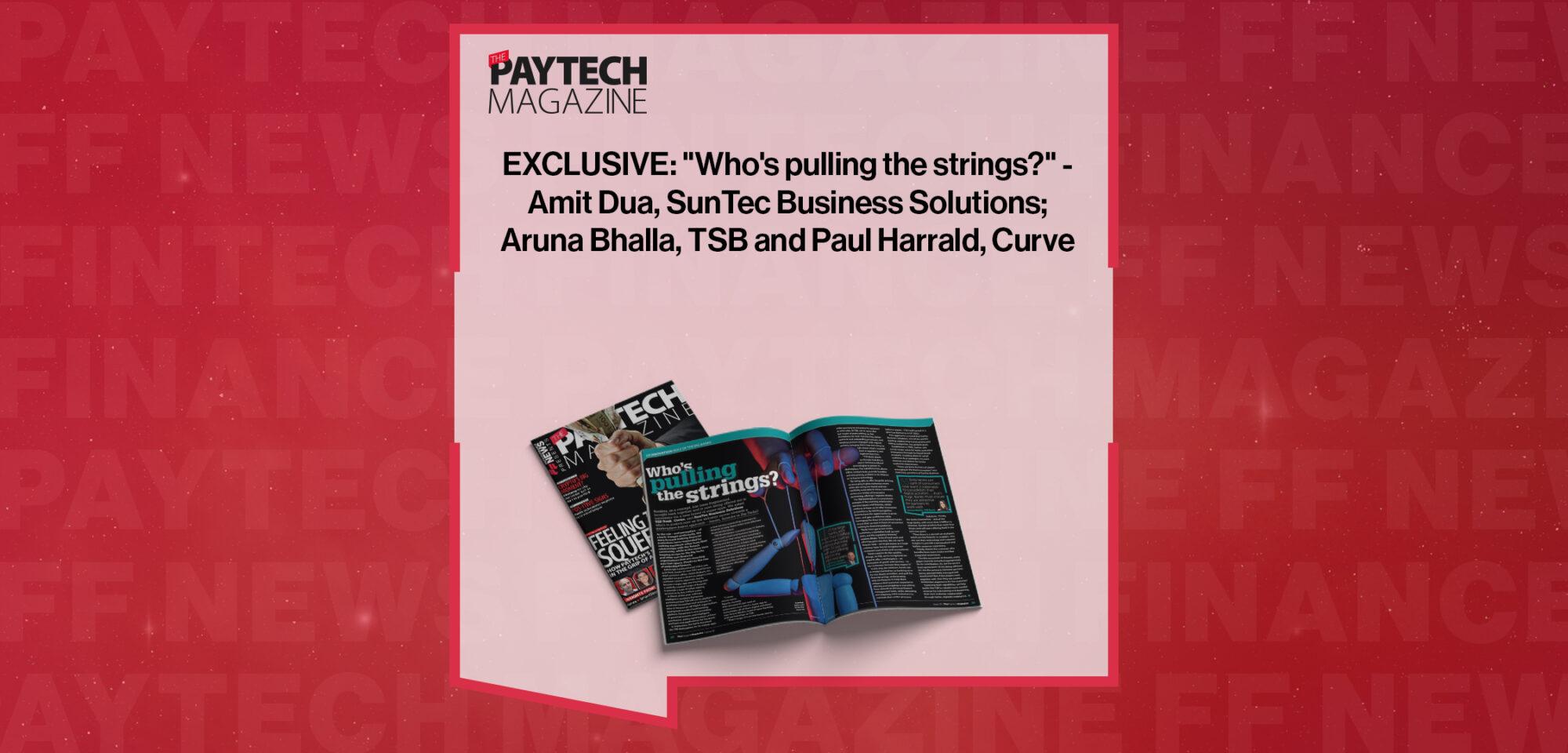 EXCLUSIVE: "Who's pulling the strings?" - Amit Dua, SunTec Business Solutions; Aruna Bhalla, TSB and Paul Harrald, Curve in 'The Paytech Magazine' | FF News