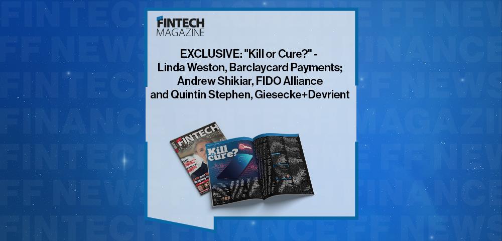 EXCLUSIVE: "Kill or Cure?" - Linda Weston, Barclaycard Payments; Andrew Shikiar, FIDO Alliance and Quintin Stephen, Giesecke+Devrient in 'The Fintech Magazine'