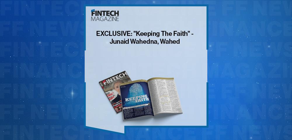 EXCLUSIVE: "Keeping The Faith" - Junaid Wahedna, Wahed in 'The Fintech Magazine'