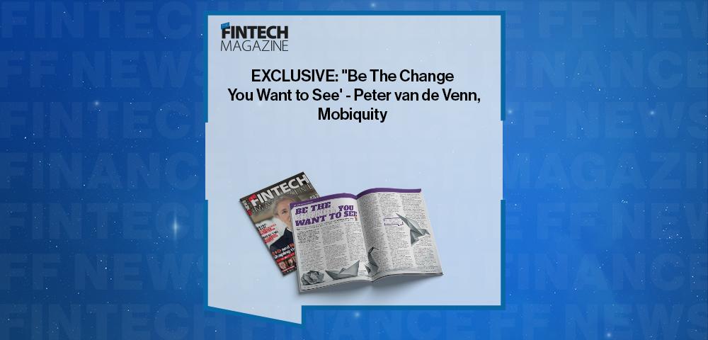 EXCLUSIVE: "Be The Change You Want to See' - Peter van de Venn, Mobiquity in 'The Fintech Magazine'