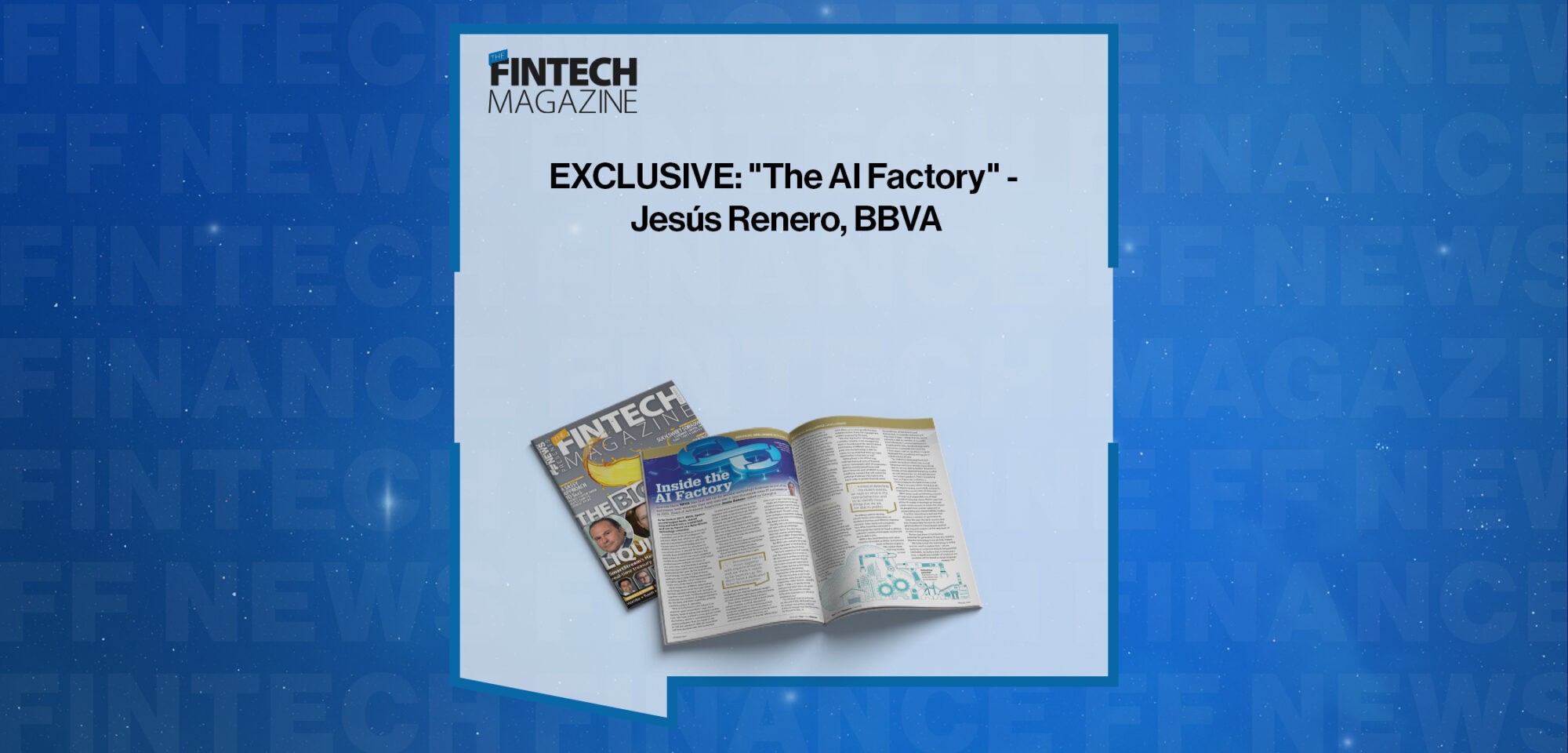 EXCLUSIVE: "The AI Factory" - Jesús Renero, BBVA in 'The Fintech Magazine'