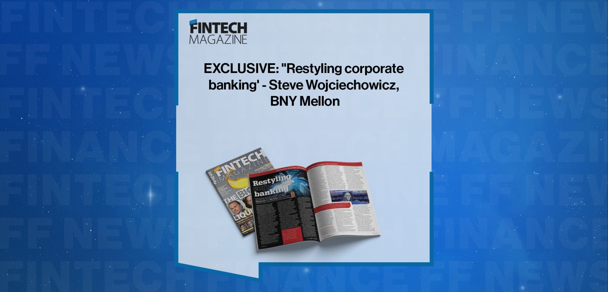 EXCLUSIVE: "Restyling corporate banking' - Steve Wojciechowicz, BNY Mellon in 'The Fintech Magazine'