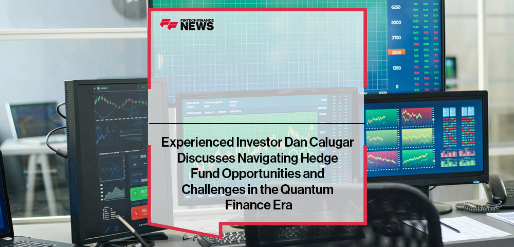 Experienced Investor Dan Calugar Discusses Navigating Hedge Fund Opportunities and Challenges in the Quantum Finance Era