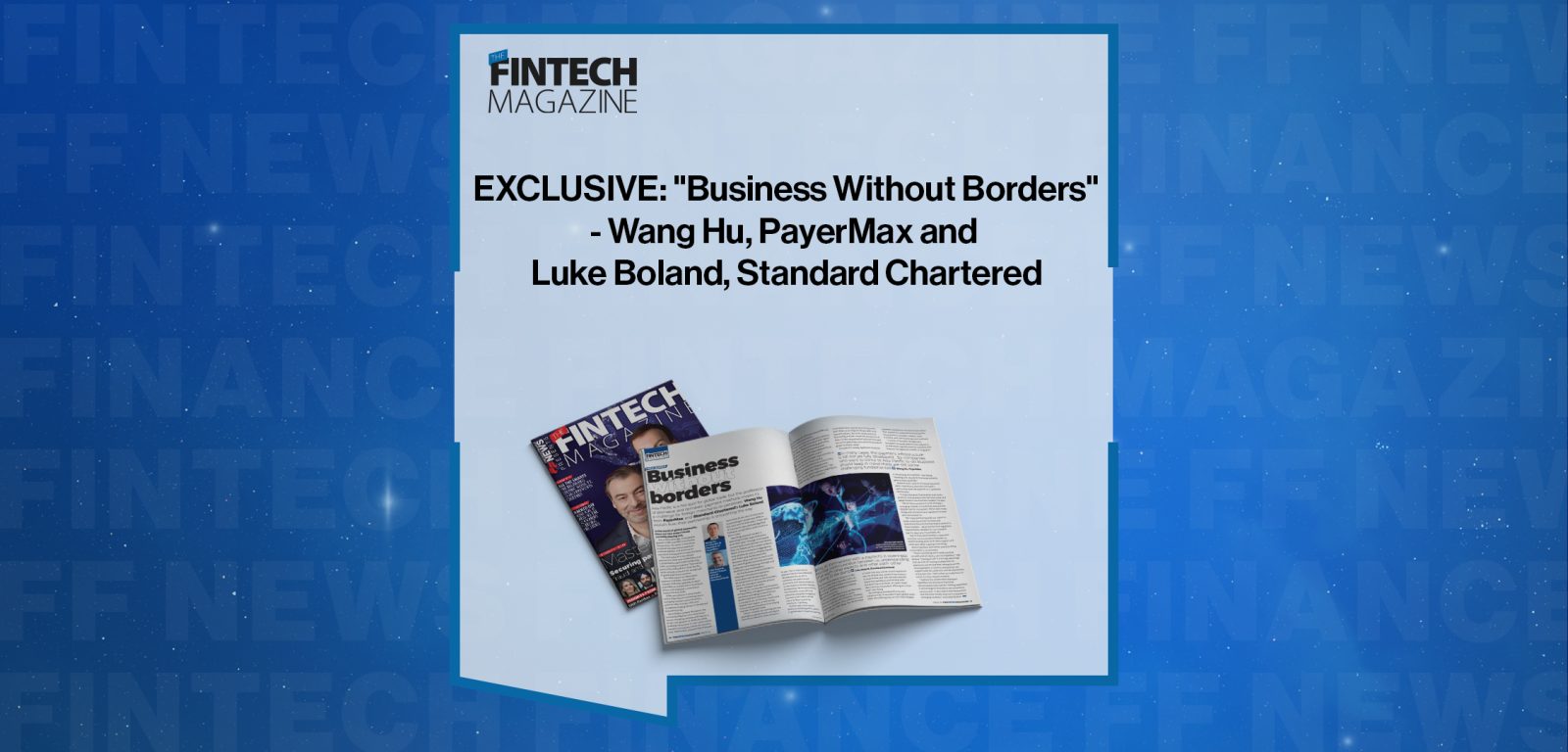 EXCLUSIVE: "Business Without Borders" - Wang Hu, PayerMax and Luke Boland, Standard Chartered in 'The Fintech Magazine'