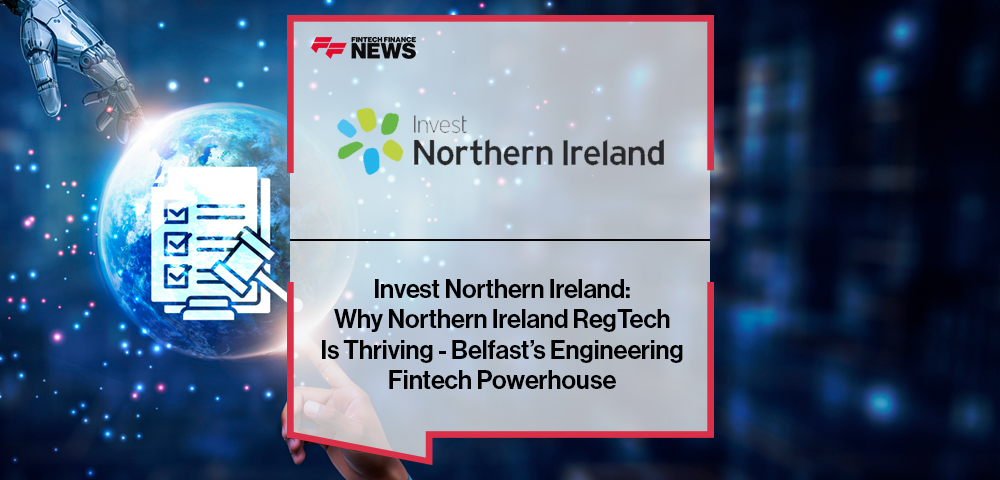 Invest Northern Ireland: Why Northern Ireland RegTech Is Thriving - Belfast’s Engineering Fintech Powerhouse